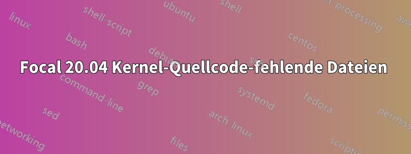 Focal 20.04 Kernel-Quellcode-fehlende Dateien