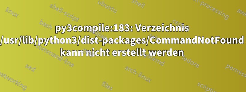 py3compile:183: Verzeichnis /usr/lib/python3/dist-packages/CommandNotFound kann nicht erstellt werden