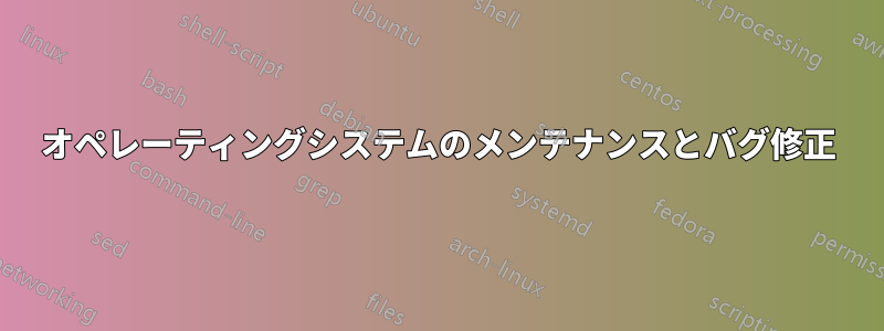 オペレーティングシステムのメンテナンスとバグ修正