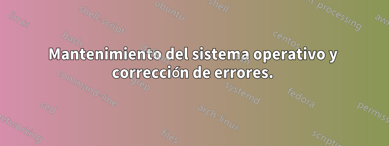 Mantenimiento del sistema operativo y corrección de errores.