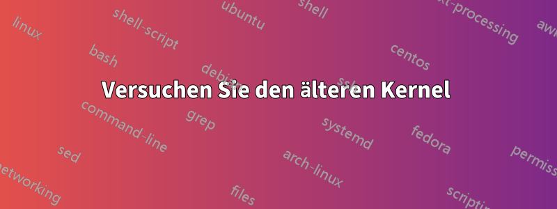 Versuchen Sie den älteren Kernel