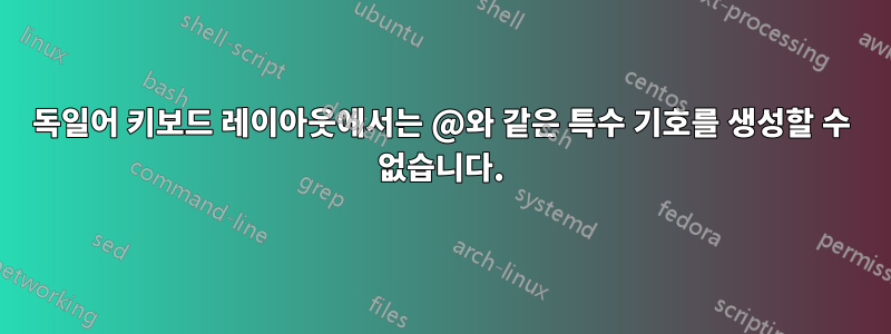 독일어 키보드 레이아웃에서는 @와 같은 특수 기호를 생성할 수 없습니다.