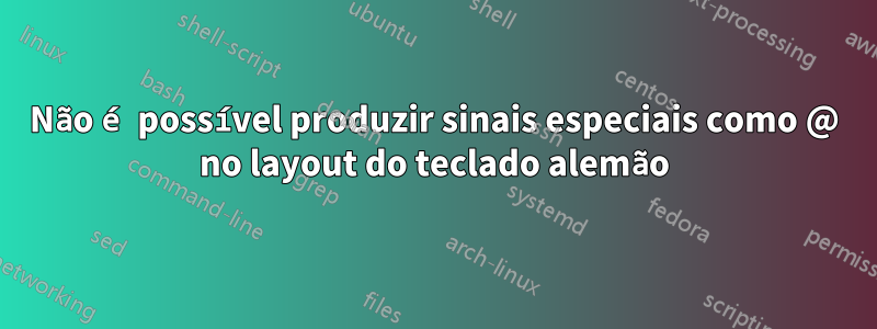 Não é possível produzir sinais especiais como @ no layout do teclado alemão