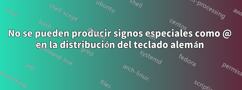 No se pueden producir signos especiales como @ en la distribución del teclado alemán