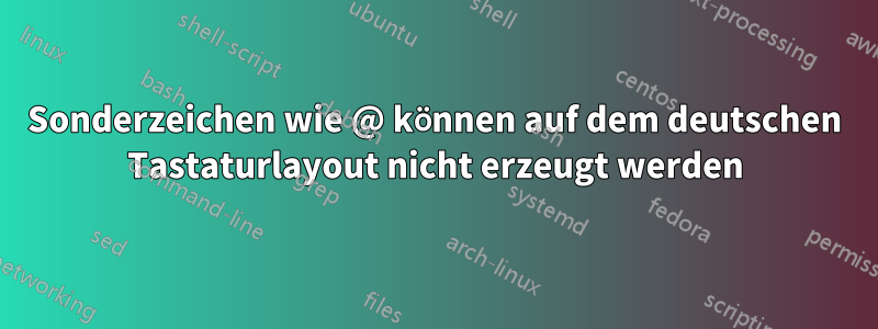 Sonderzeichen wie @ können auf dem deutschen Tastaturlayout nicht erzeugt werden