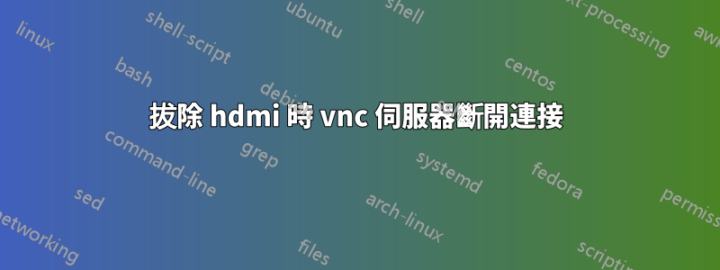 拔除 hdmi 時 vnc 伺服器斷開連接