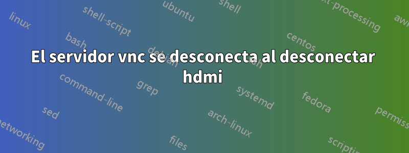 El servidor vnc se desconecta al desconectar hdmi