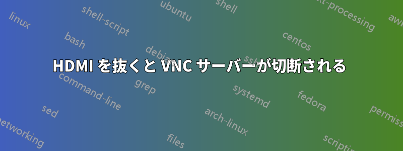 HDMI を抜くと VNC サーバーが切断される