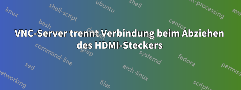 VNC-Server trennt Verbindung beim Abziehen des HDMI-Steckers