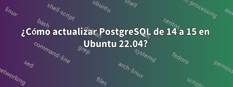 ¿Cómo actualizar PostgreSQL de 14 a 15 en Ubuntu 22.04?