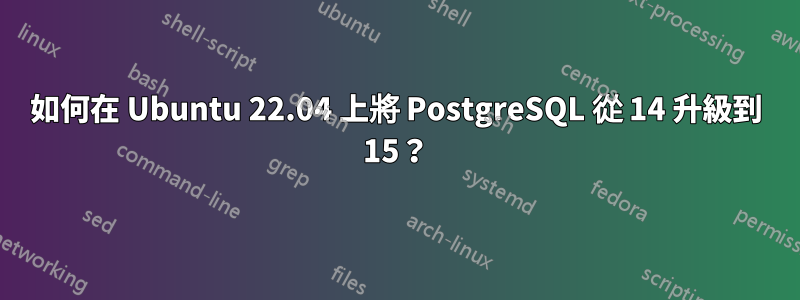 如何在 Ubuntu 22.04 上將 PostgreSQL 從 14 升級到 15？