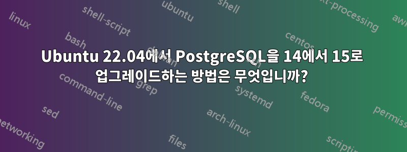 Ubuntu 22.04에서 PostgreSQL을 14에서 15로 업그레이드하는 방법은 무엇입니까?