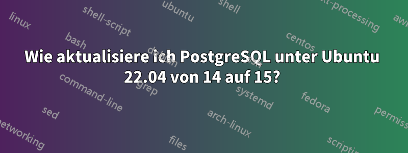 Wie aktualisiere ich PostgreSQL unter Ubuntu 22.04 von 14 auf 15?