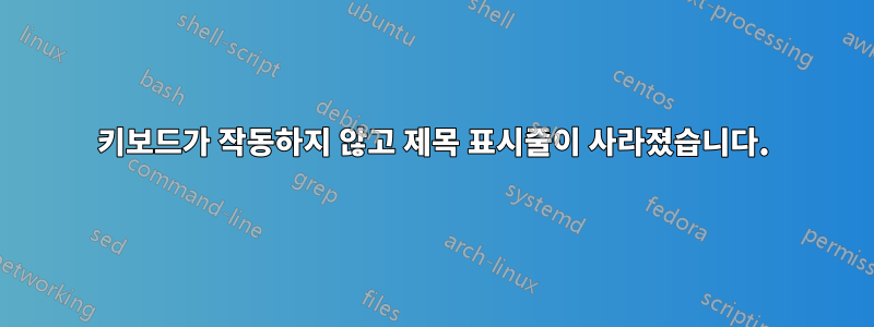 키보드가 작동하지 않고 제목 표시줄이 사라졌습니다.