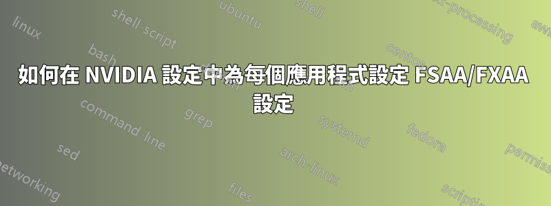 如何在 NVIDIA 設定中為每個應用程式設定 FSAA/FXAA 設定