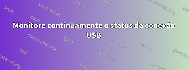 Monitore continuamente o status da conexão USB