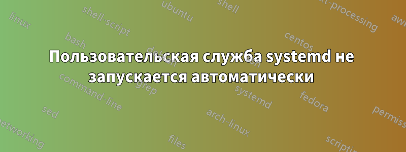 Пользовательская служба systemd не запускается автоматически