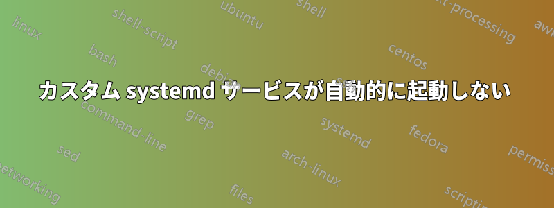 カスタム systemd サービスが自動的に起動しない