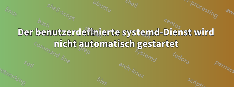 Der benutzerdefinierte systemd-Dienst wird nicht automatisch gestartet