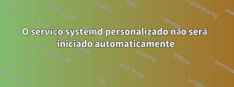 O serviço systemd personalizado não será iniciado automaticamente