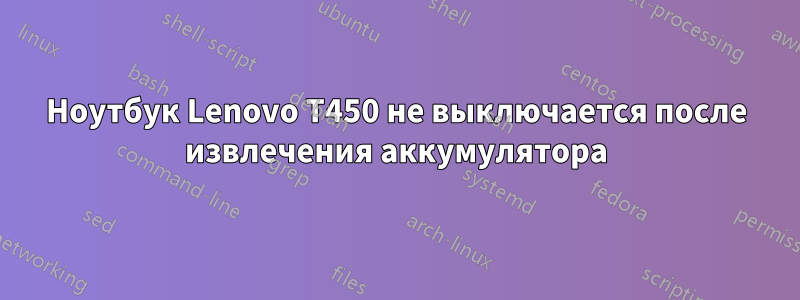 Ноутбук Lenovo T450 не выключается после извлечения аккумулятора