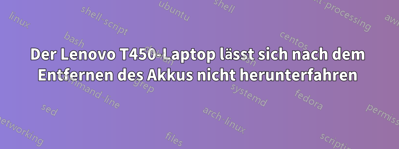 Der Lenovo T450-Laptop lässt sich nach dem Entfernen des Akkus nicht herunterfahren