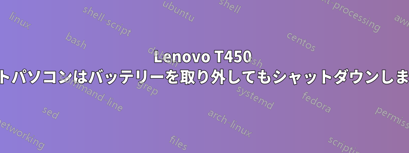 Lenovo T450 ノートパソコンはバッテリーを取り外してもシャットダウンしません