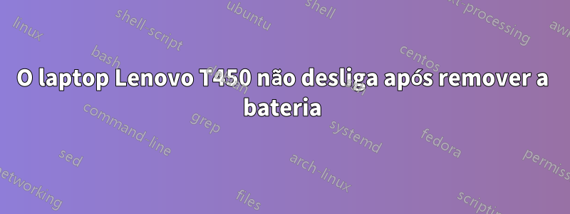 O laptop Lenovo T450 não desliga após remover a bateria