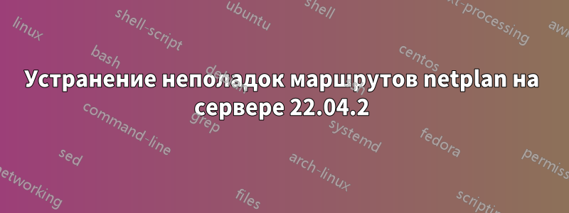 Устранение неполадок маршрутов netplan на сервере 22.04.2