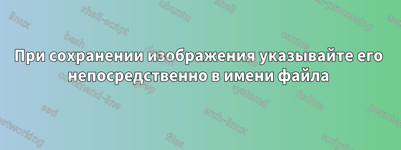 При сохранении изображения указывайте его непосредственно в имени файла