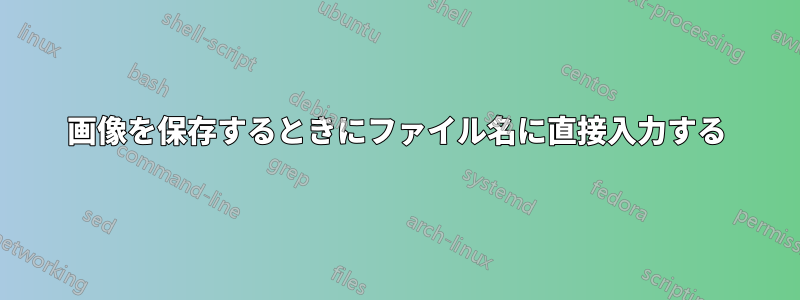 画像を保存するときにファイル名に直接入力する