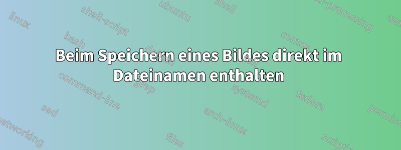 Beim Speichern eines Bildes direkt im Dateinamen enthalten