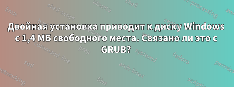 Двойная установка приводит к диску Windows с 1,4 МБ свободного места. Связано ли это с GRUB?