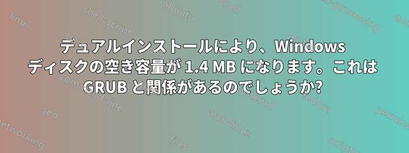 デュアルインストールにより、Windows ディスクの空き容量が 1.4 MB になります。これは GRUB と関係があるのでしょうか?