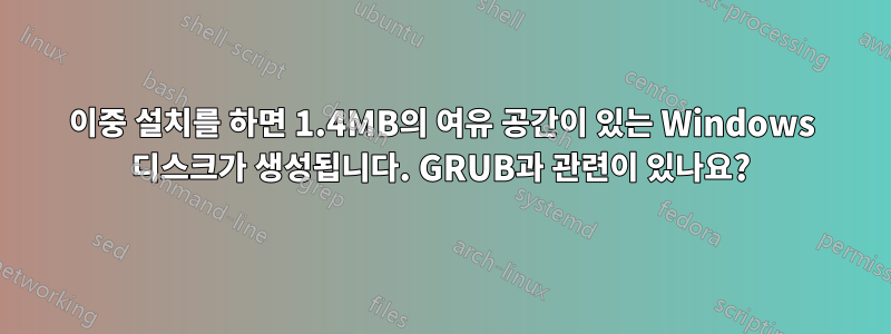 이중 설치를 하면 1.4MB의 여유 공간이 있는 Windows 디스크가 생성됩니다. GRUB과 관련이 있나요?