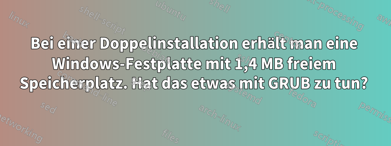 Bei einer Doppelinstallation erhält man eine Windows-Festplatte mit 1,4 MB freiem Speicherplatz. Hat das etwas mit GRUB zu tun?