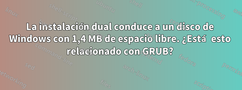 La instalación dual conduce a un disco de Windows con 1,4 MB de espacio libre. ¿Está esto relacionado con GRUB?