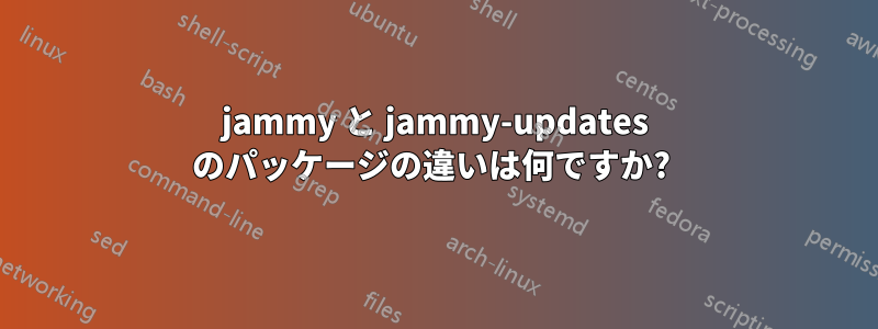 jammy と jammy-updates のパッケージの違いは何ですか? 