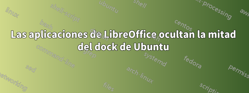 Las aplicaciones de LibreOffice ocultan la mitad del dock de Ubuntu