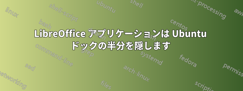 LibreOffice アプリケーションは Ubuntu ドックの半分を隠します