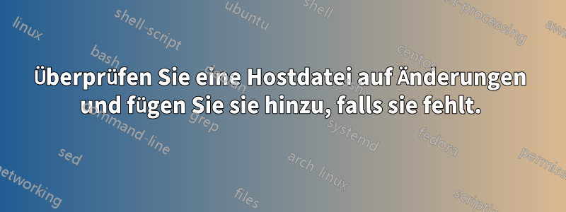 Überprüfen Sie eine Hostdatei auf Änderungen und fügen Sie sie hinzu, falls sie fehlt.