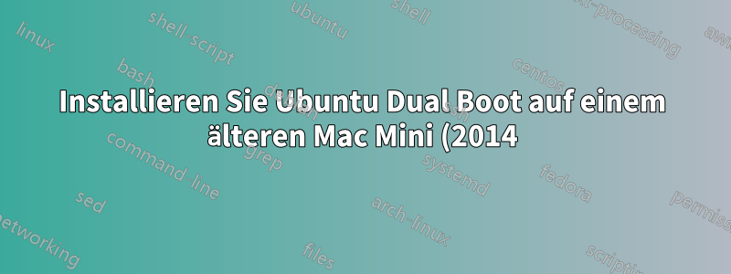 Installieren Sie Ubuntu Dual Boot auf einem älteren Mac Mini (2014).