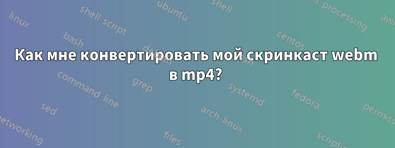 Как мне конвертировать мой скринкаст webm в mp4?