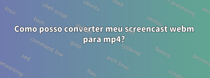 Como posso converter meu screencast webm para mp4?