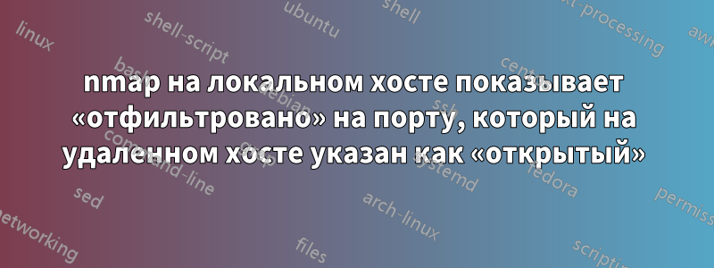 nmap на локальном хосте показывает «отфильтровано» на порту, который на удаленном хосте указан как «открытый»