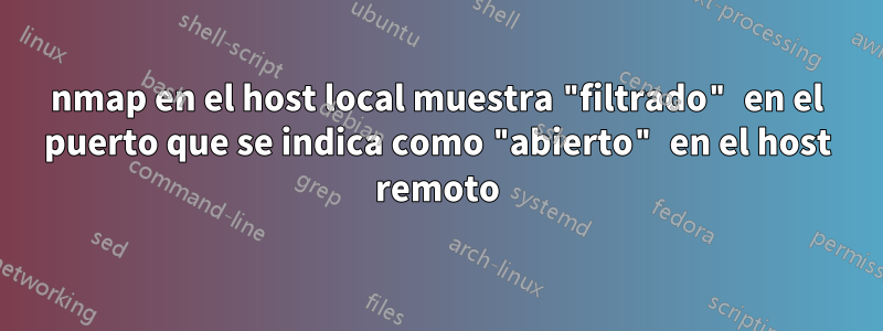 nmap en el host local muestra "filtrado" en el puerto que se indica como "abierto" en el host remoto