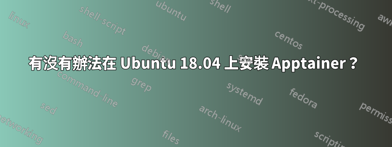 有沒有辦法在 Ubuntu 18.04 上安裝 Apptainer？