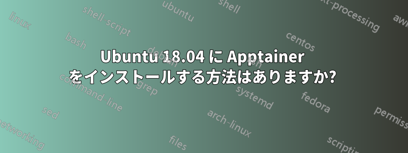 Ubuntu 18.04 に Apptainer をインストールする方法はありますか?