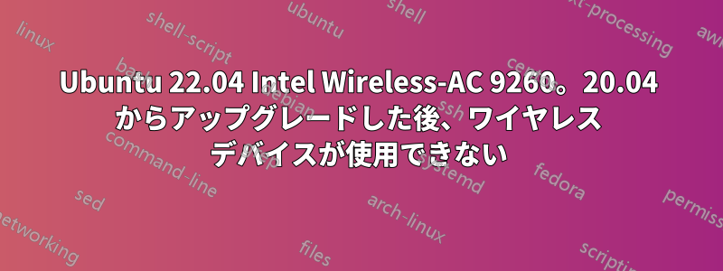 Ubuntu 22.04 Intel Wireless-AC 9260。20.04 からアップグレードした後、ワイヤレス デバイスが使用できない