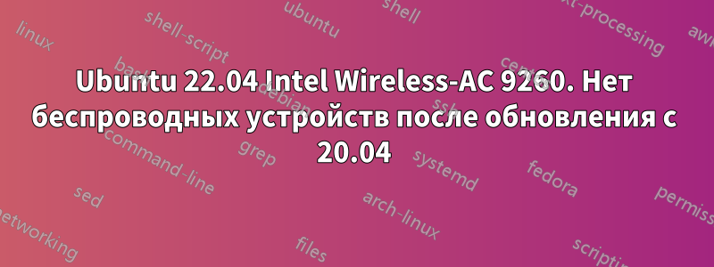 Ubuntu 22.04 Intel Wireless-AC 9260. Нет беспроводных устройств после обновления с 20.04